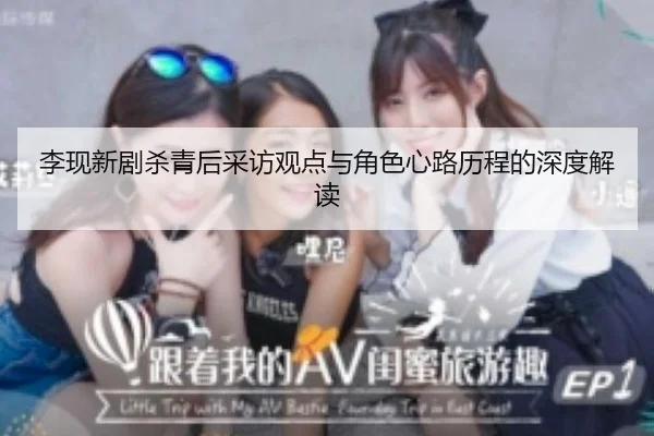 李现新剧杀青后采访观点与角色心路历程的深度解读